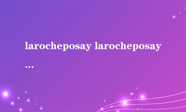 larocheposay larocheposay( 二 )