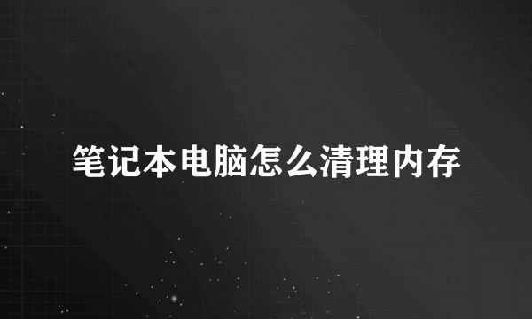 笔记本电脑怎么清理内存