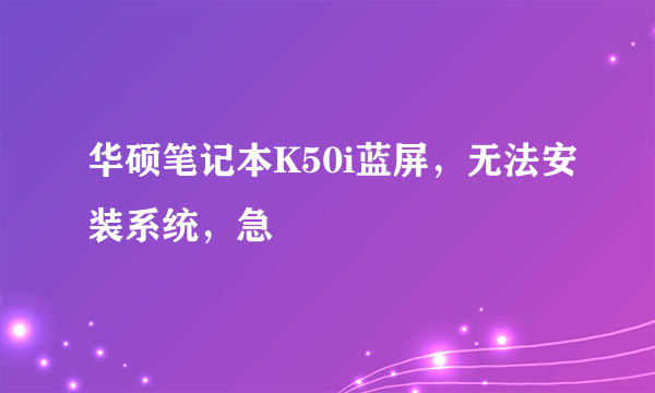 华硕笔记本K50i蓝屏，无法安装系统，急