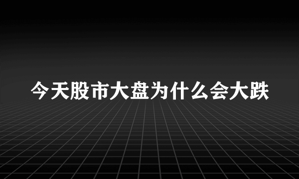 今天股市大盘为什么会大跌