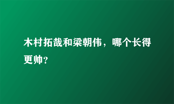 木村拓哉和梁朝伟，哪个长得更帅？