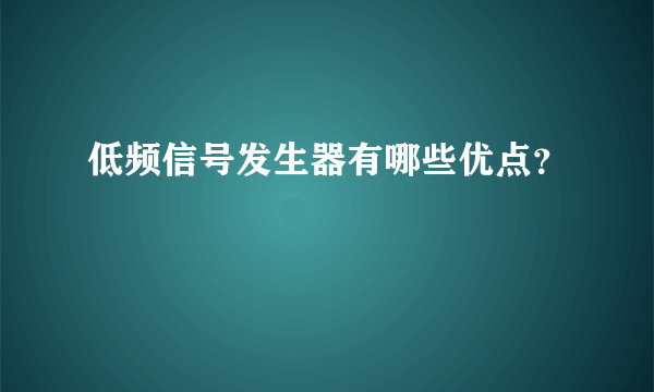 低频信号发生器有哪些优点？