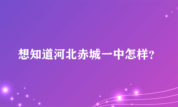 想知道河北赤城一中怎样？