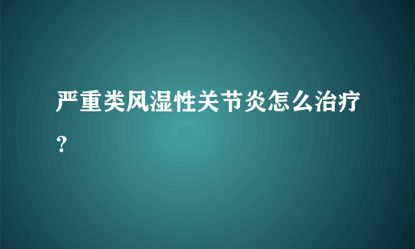 严重类风湿性关节炎怎么治疗？