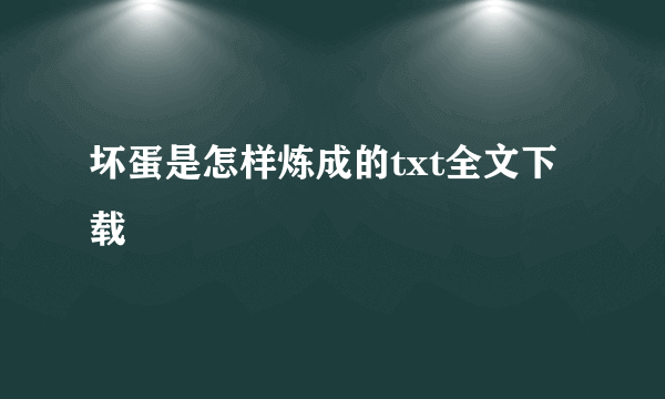 坏蛋是怎样炼成的txt全文下载