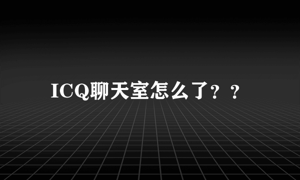 ICQ聊天室怎么了？？