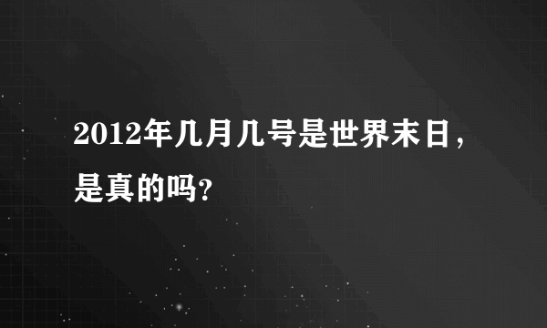 2012年几月几号是世界末日，是真的吗？