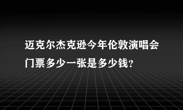 迈克尔杰克逊今年伦敦演唱会门票多少一张是多少钱？