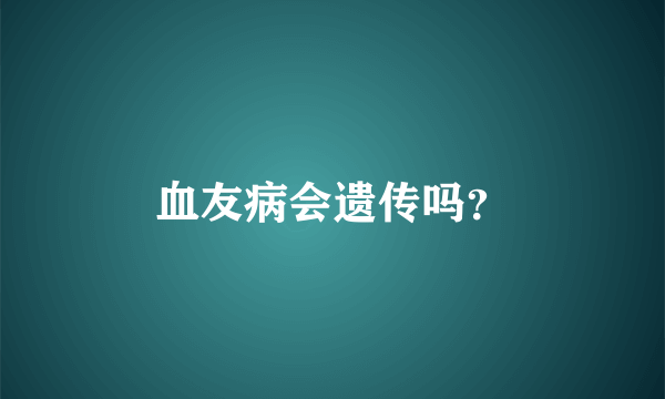 血友病会遗传吗？