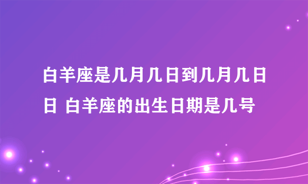 白羊座是几月几日到几月几日日 白羊座的出生日期是几号