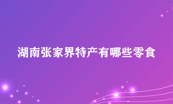 湖南张家界特产有哪些零食