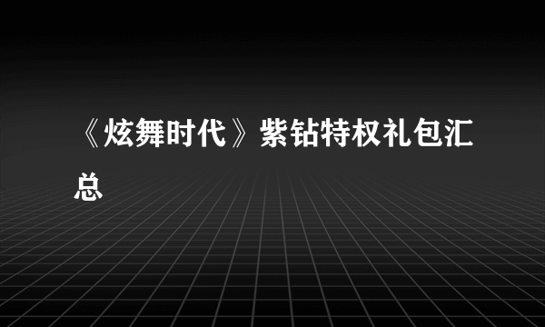 《炫舞时代》紫钻特权礼包汇总