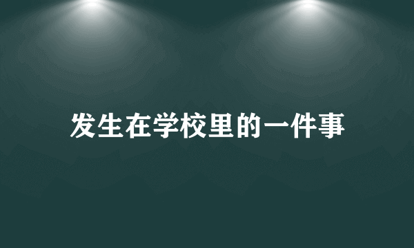 发生在学校里的一件事