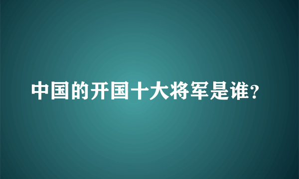 中国的开国十大将军是谁？