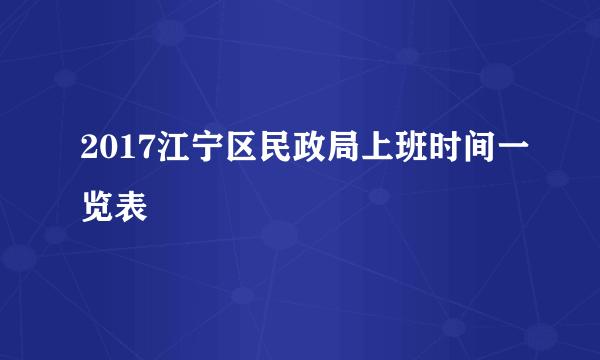 2017江宁区民政局上班时间一览表