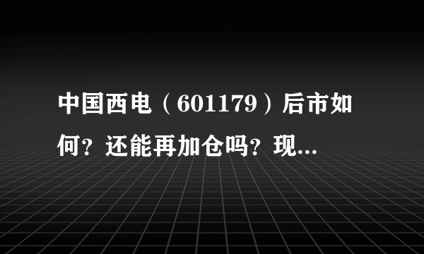 中国西电（601179）后市如何？还能再加仓吗？现在已经亏了不少，该怎么办？