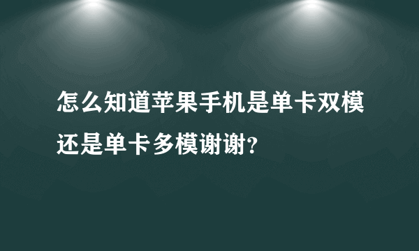 怎么知道苹果手机是单卡双模还是单卡多模谢谢？