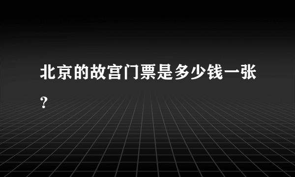 北京的故宫门票是多少钱一张？