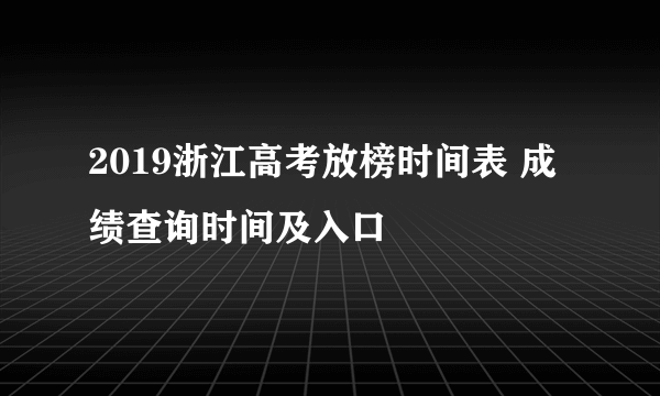 2019浙江高考放榜时间表 成绩查询时间及入口