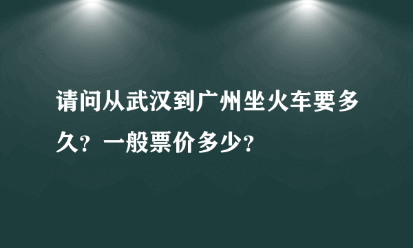 请问从武汉到广州坐火车要多久？一般票价多少？