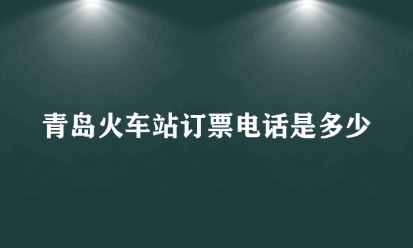 青岛火车站订票电话是多少