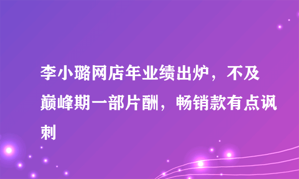 李小璐网店年业绩出炉，不及巅峰期一部片酬，畅销款有点讽刺