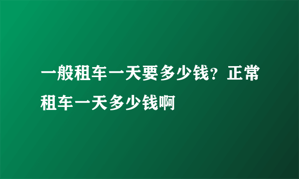 一般租车一天要多少钱？正常租车一天多少钱啊