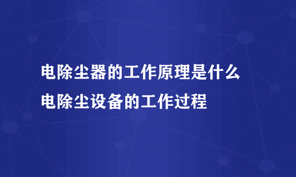 电除尘器的工作原理是什么 电除尘设备的工作过程