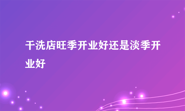 干洗店旺季开业好还是淡季开业好