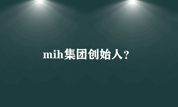 mih集团创始人？