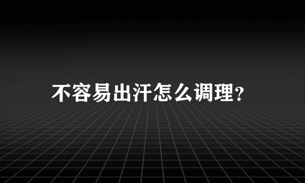 不容易出汗怎么调理？