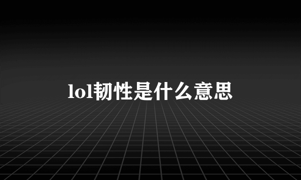 lol韧性是什么意思