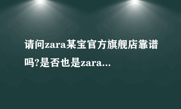 请问zara某宝官方旗舰店靠谱吗?是否也是zara的正品专柜。和官方网站购买一样吗?一样为什么还要？