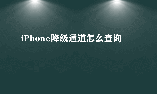 iPhone降级通道怎么查询