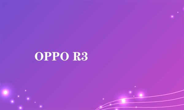 OPPO R3��ô��