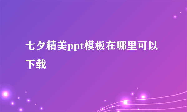 七夕精美ppt模板在哪里可以下载