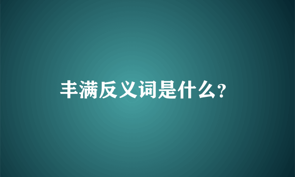 丰满反义词是什么？