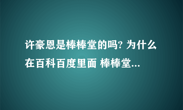 许豪恩是棒棒堂的吗? 为什么在百科百度里面 棒棒堂成员中没有他？