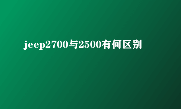 jeep2700与2500有何区别