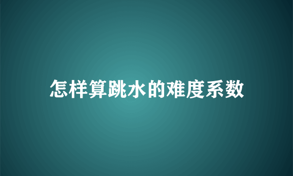 怎样算跳水的难度系数