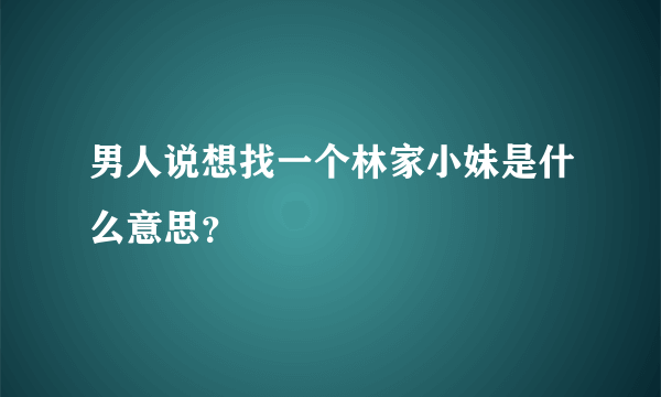 男人说想找一个林家小妹是什么意思？