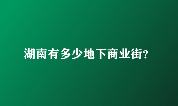 湖南有多少地下商业街？