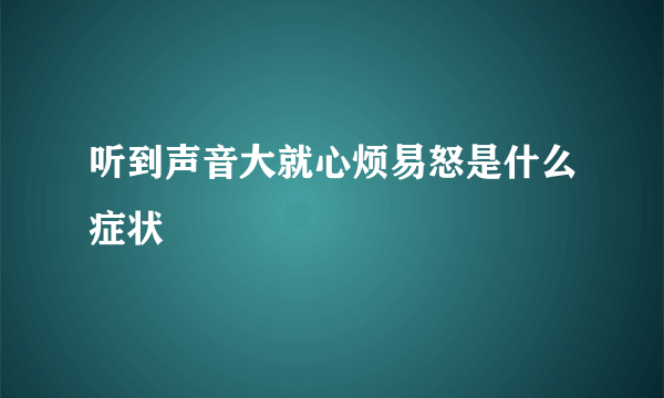 听到声音大就心烦易怒是什么症状