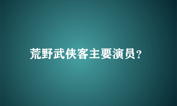 荒野武侠客主要演员？