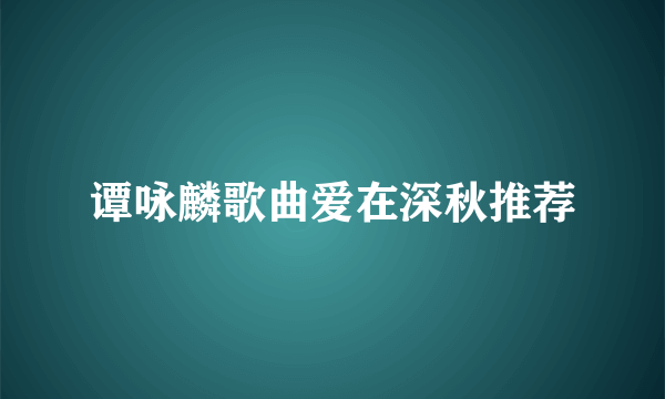 谭咏麟歌曲爱在深秋推荐