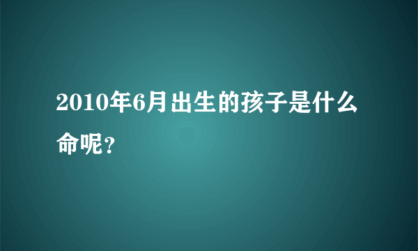 2010年6月出生的孩子是什么命呢？