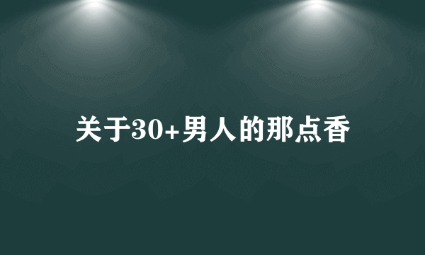 关于30+男人的那点香