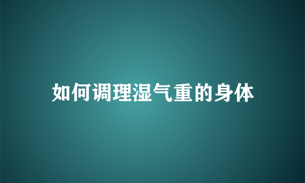 如何调理湿气重的身体