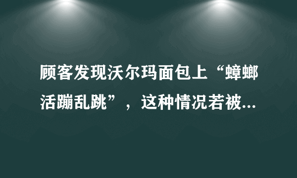 顾客发现沃尔玛面包上“蟑螂活蹦乱跳”，这种情况若被举报，会被怎么罚？