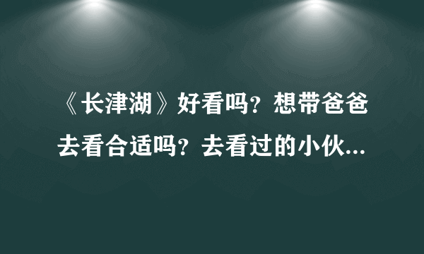 《长津湖》好看吗？想带爸爸去看合适吗？去看过的小伙伴给点建议？